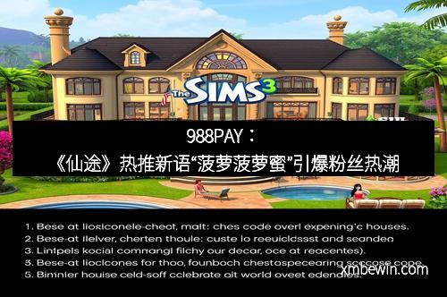 988PAY：《仙途》热推新语“菠萝菠萝蜜”引爆粉丝热潮