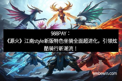 988PAY：《源火》江南style新版特色坐骑全面超进化，引领炫酷骑行新潮流！
